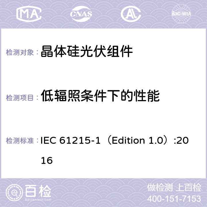 低辐照条件下的性能 IEC 61215-1 《地面用晶体硅光伏组件-设计鉴定和定型 第一部分：测试要求》 （Edition 1.0）:2016