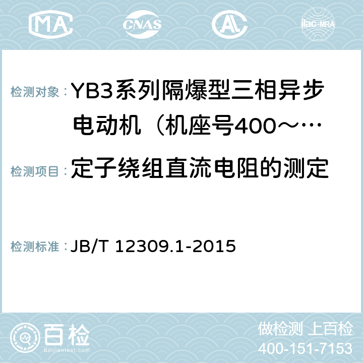 定子绕组直流电阻的测定 隔爆型三相异步电动机技术条件 第1部分：YB3系列隔爆型三相异步电动机（机座号400～500） JB/T 12309.1-2015 5.1