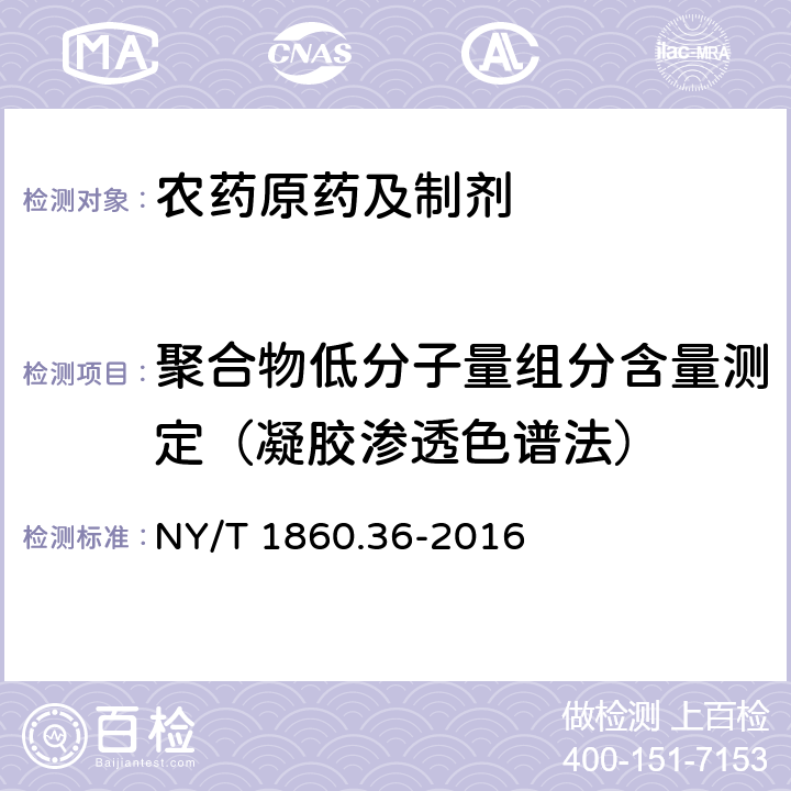 聚合物低分子量组分含量测定（凝胶渗透色谱法） 《农药理化性质测定试验导则 第36部分:聚合物低分子量组分含量测定（凝胶渗透色谱法）》 NY/T 1860.36-2016 1-4