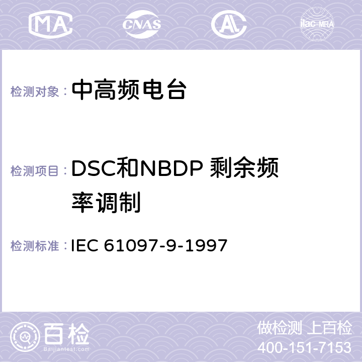 DSC和NBDP 剩余频率调制 IEC 61097-9-1997 全球海上遇险和安全系统(GMDSS) 第9部分:适合电话、数字选择呼叫设备(DSC)和窄带直接打印设备(NBDP)在中频带和高频带使用的船载发射机和接收机 操作和性能要求、测试方法和要求的测试结果