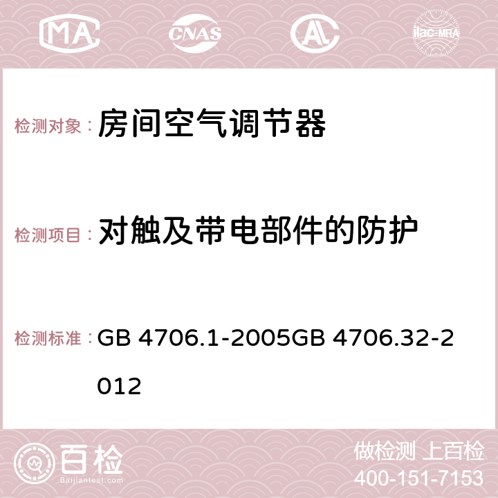 对触及带电部件的防护 家用和类似用途电器的安全
第1部分：通用要求
热泵、空调器和除湿机的特殊要求 GB 4706.1-2005
GB 4706.32-2012 8