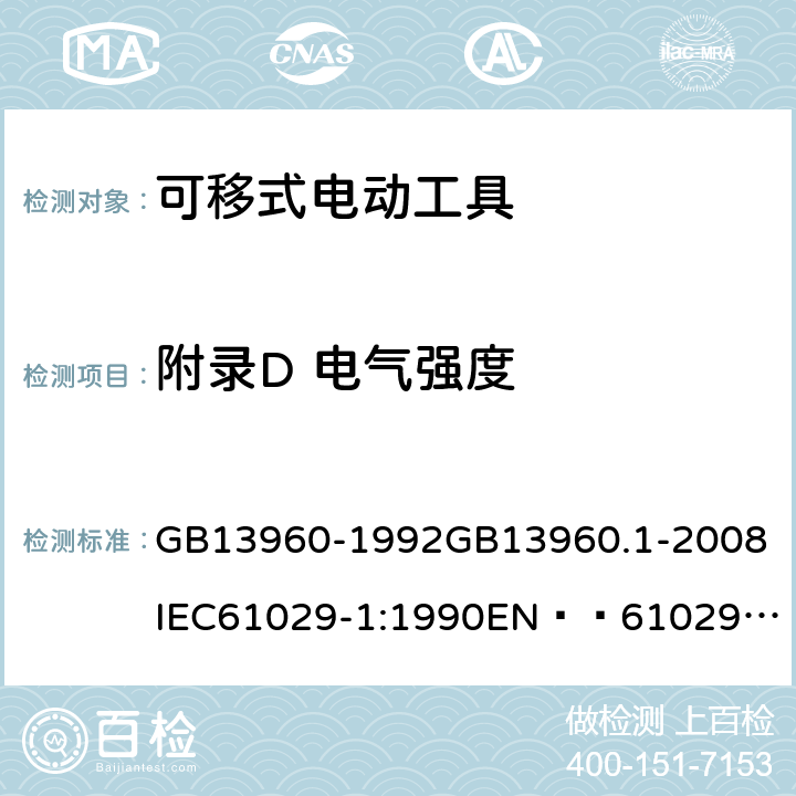 附录D 电气强度 可移式电动工具的安全 第一部分:一般要求 GB13960-1992
GB13960.1-2008
IEC61029-1:1990
EN  61029-1:2000+A11:2003+A12:2003
JIS C 9029-1:2006 附录D