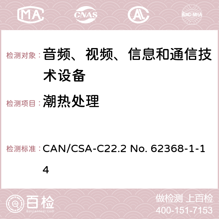 潮热处理 CSA-C22.2 NO. 62 音频、视频、信息和通信技术设备 第1部分：安全要求 CAN/CSA-C22.2 No. 62368-1-14 5.4.8