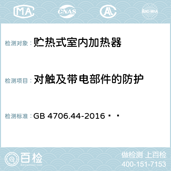 对触及带电部件的防护 家用和类似用途电器的安全 贮热式室内加热器的特殊要求 GB 4706.44-2016   8