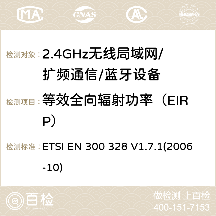 等效全向辐射功率（EIRP） 电磁兼容性和无线频谱特性（ERM）；宽带传输系统；工作在2.4GHz ISM频段的使用宽带调制技术的数据传输设备；在R&TTE导则第3.2章下协调EN的基本要求 ETSI EN 300 328 V1.7.1(2006-10) 4.3.1