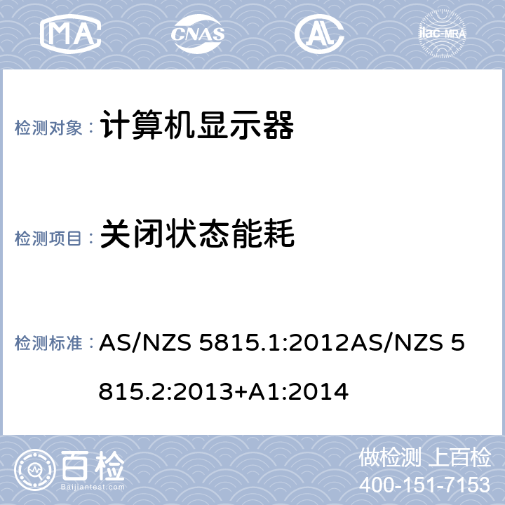 关闭状态能耗 AS/NZS 5815.1 信息技术设备——计算机显示器的能效要求，第一部分：能效测试方法 信息技术设备——计算机显示器的能效要求，第二部分：最低能效要求和能效等级标签 :2012
AS/NZS 5815.2:2013+A1:2014 3