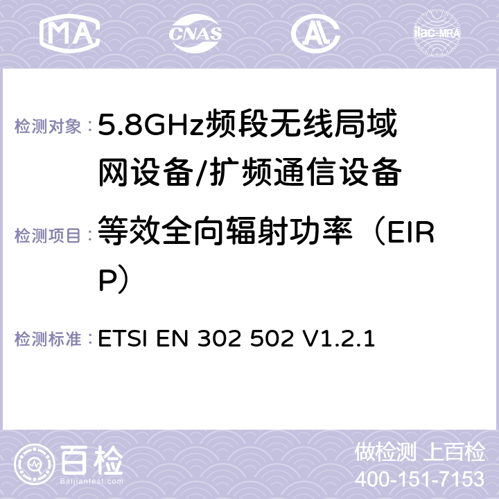 等效全向辐射功率（EIRP） 宽带无线接入网络； 5.8 GHz固定宽带数据传输系统；覆盖的基本要求 3.2条R&TTE指令 ETSI EN 302 502 V1.2.1 5.4.3.2