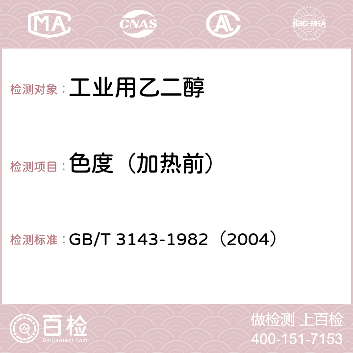 色度（加热前） 液体化学产品颜色测定法(Hazen单位—铂-钴色号) GB/T 3143-1982（2004）