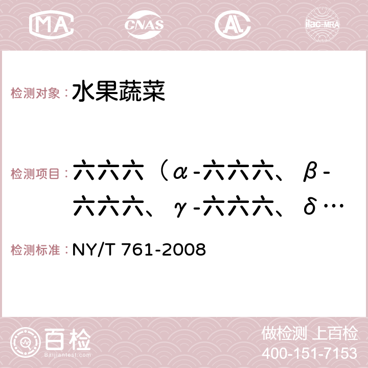 六六六（α-六六六、β-六六六、γ-六六六、δ-六六六） 蔬菜和水果中有机磷、有机氯、拟除虫菊酯和氨基甲酸酯类农药多残留的测定 NY/T 761-2008 第一部分