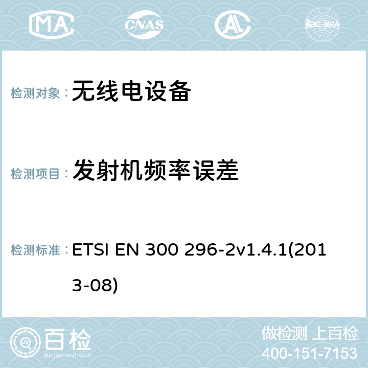 发射机频率误差 电磁兼容和无线频谱特性（ERM）；陆地移动服务，采用整体天线的主要用于模拟语音传输的无线电设备，第2部分：欧洲协调标准包含R&TTE指令条款3.2的基本要求 ETSI EN 300 296-2v1.4.1(2013-08) 4.2