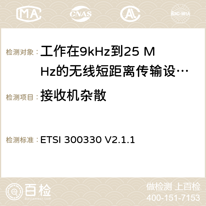 接收机杂散 ETSI 300330 V2.1.1 《短距离传输设备（SRD）;工作在9kHz到25 MHz的无线短距离传输设备和9kHz到30 MHz的环形天线短距离传输设备;符合“2014/53 / EU指令”第3.13条要求的协调标准》  4.4.2