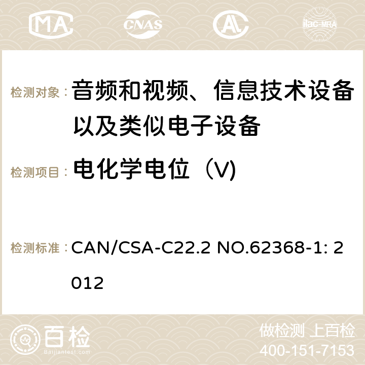 电化学电位（V) CAN/CSA-C22.2 NO.62368 音频和视频、信息技术设备以及类似电子设备 第1部分：通用要求 CAN/CSA-C22.2 NO.62368-1: 2012 附录N