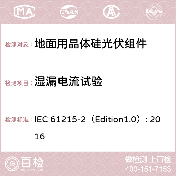 湿漏电流试验 地面用晶体硅光伏组件 – 设计鉴定和定型 – 第二部分：试验程序 IEC 61215-2（Edition1.0）: 2016 4.15