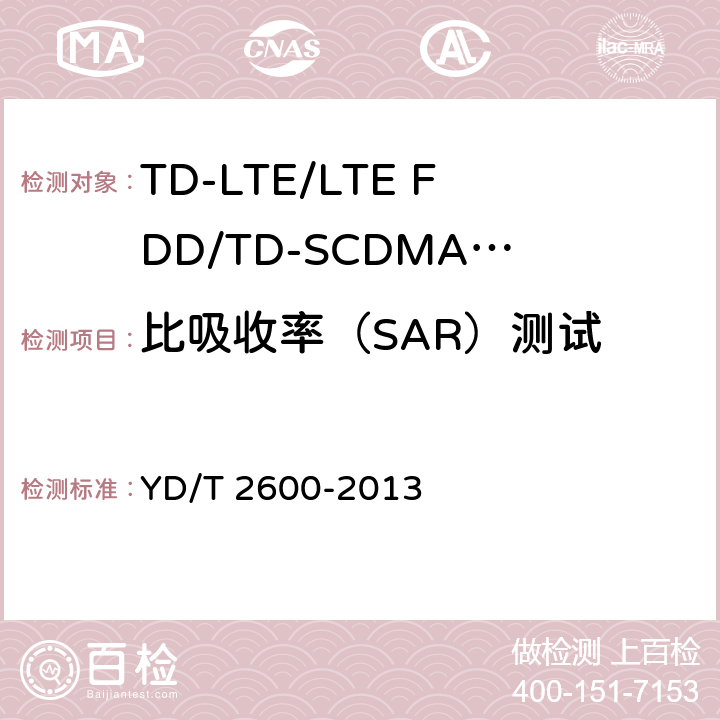 比吸收率（SAR）测试 《TD-LTE/LTE FDD/TD-SCDMA/WCDMA/GSM(GPRS)多模双通终端设备测试方法》 YD/T 2600-2013 9