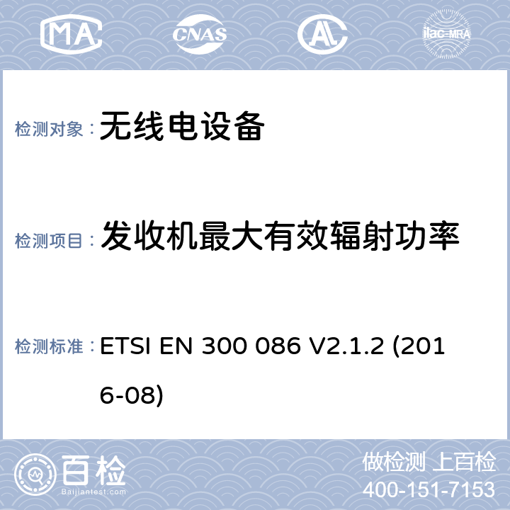 发收机最大有效辐射功率 电磁兼容性与无线频谱特性(ERM)；陆地移动服务；具有一个内部或外部射频接口的主要用于模拟语音传输的无线电设备；第2部分：欧洲协调标准，包含2014/53/EU指令条款3.2的基本要求 ETSI EN 300 086 V2.1.2 (2016-08) 7.3