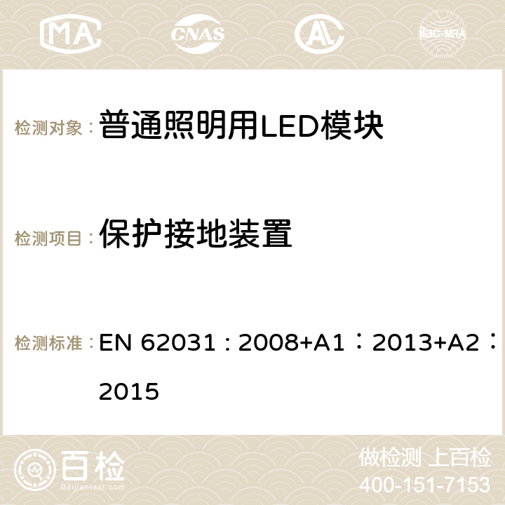 保护接地装置 普通照明用LED模块的安全要求 EN 62031 : 2008+A1：2013+A2：2015 9