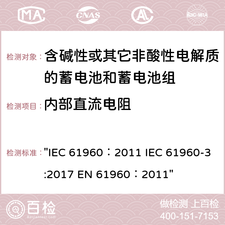 内部直流电阻 含碱性或其它非酸性电解质的蓄电池和畜电池组.便携式二次锂蓄电池和蓄电池组 IEC 61960：2011 EN 61960：2011 "IEC 61960：2011 IEC 61960-3:2017 EN 61960：2011" 7.7.3