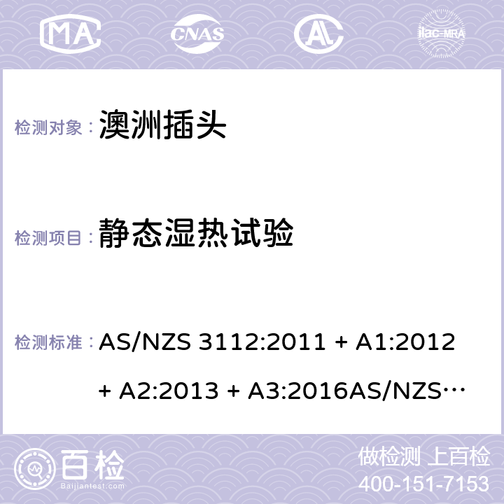 静态湿热试验 插头插座的认可和测试规范 AS/NZS 3112:2011 + A1:2012 + A2:2013 + A3:2016
AS/NZS 3112:2017 2.13.13.3