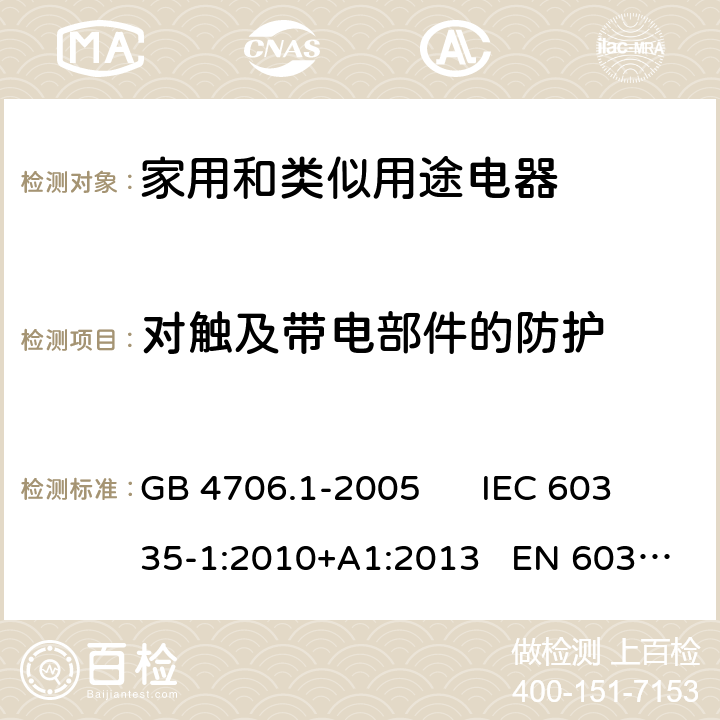 对触及带电部件的防护 家用和类似用途电器的安全 第一部分：通用要求 GB 4706.1-2005 IEC 60335-1:2010+A1:2013 EN 60335-1:2012+A11:2014 8