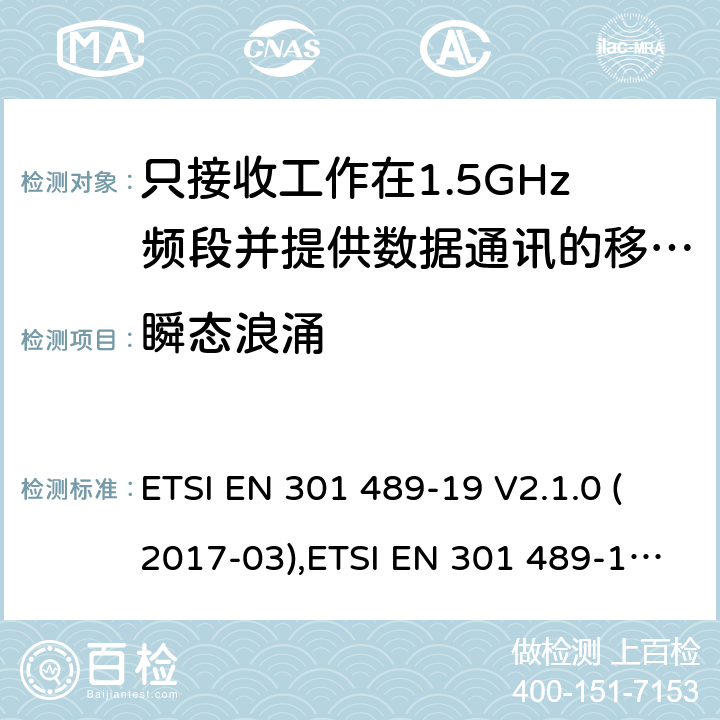 瞬态浪涌 电磁兼容性和无线电频谱事件（ERM） - 无线电设备和服务的电磁兼容标准 - 通用技术要求 无线电设备和服务的电磁兼容标准-电磁兼容性和无线频谱物质(ERM)；无线设备和业务的电磁兼容标准；第19部分：只接收工作在1.5GHz频段并提供数据通讯的移动地球站的特殊要求 ETSI EN 301 489-19 V2.1.0 (2017-03),ETSI EN 301 489-19 V2.1.1 (2019-04), ETSI EN 301 489-19 V2.2.0 (2020.09) 7.1