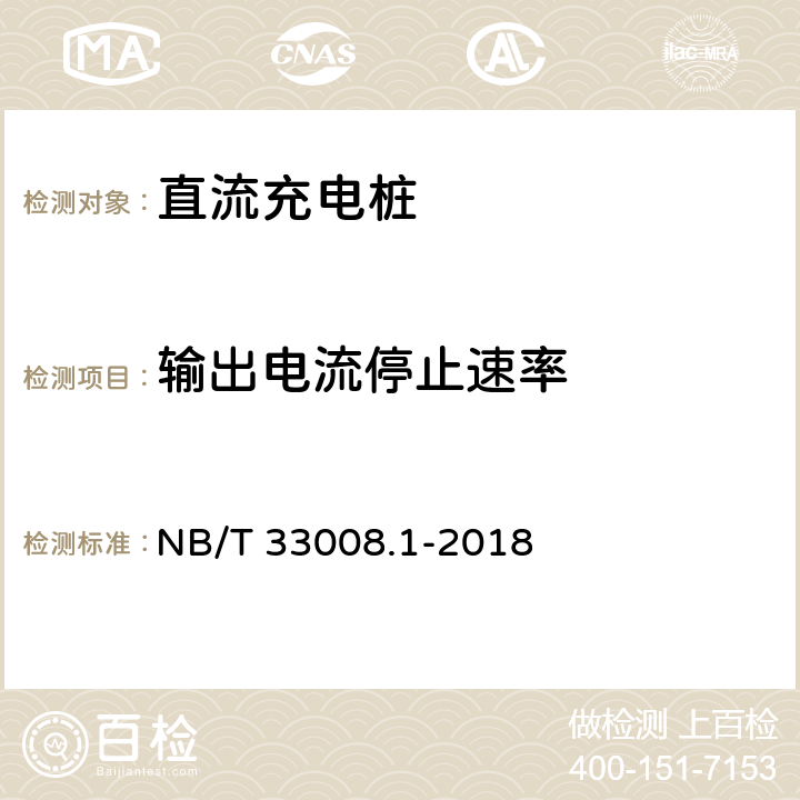 输出电流停止速率 电动汽车充电设备检验试验规范 第1部分:非车载充电机 NB/T 33008.1-2018 5.12.14