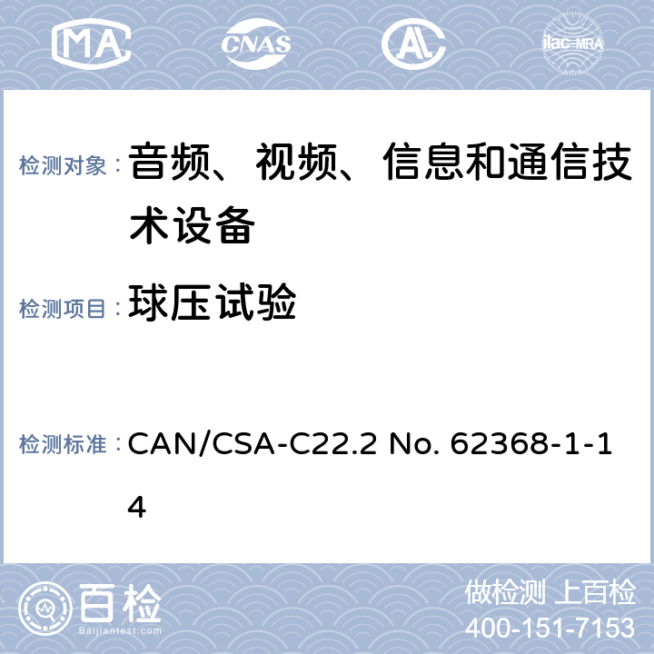 球压试验 CSA-C22.2 NO. 62 音频、视频、信息和通信技术设备 第1部分：安全要求 CAN/CSA-C22.2 No. 62368-1-14 5.4.1.10.3