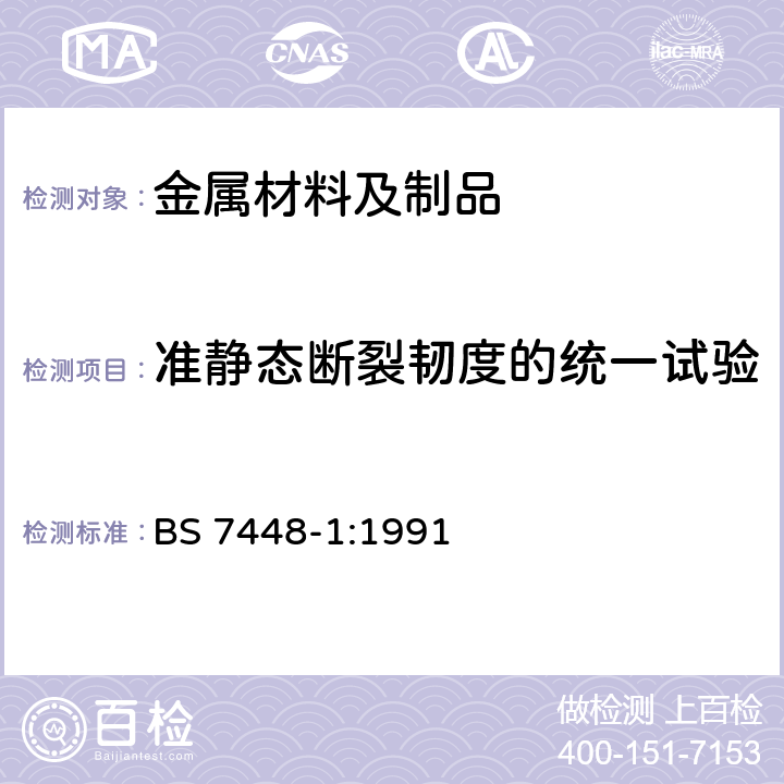 准静态断裂韧度的统一试验 断裂力学韧度试验-第1 部分:金属材料KIC，临界CTOD 和J 值的测定方法 BS 7448-1:1991