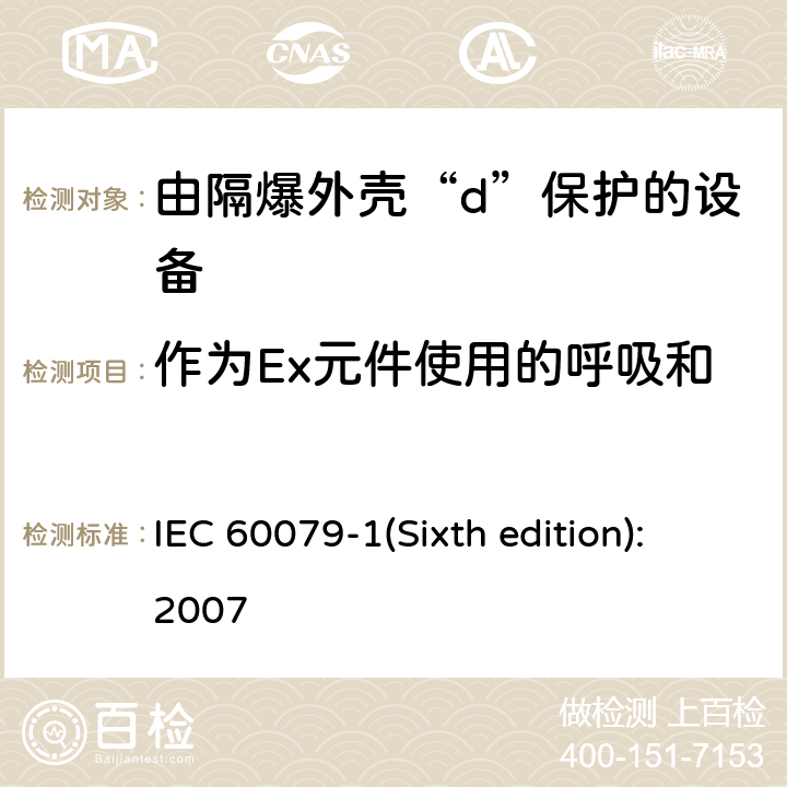 作为Ex元件使用的呼吸和排液装置承受压力能力试验 IEC 60079-1 爆炸性环境 第2部分：由隔爆外壳“d”保护的设备 (Sixth edition):2007 10.9.2.1