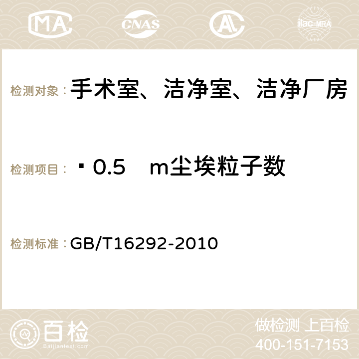 ≥0.5µm尘埃粒子数 医药工业洁净室（区）悬浮粒子的测试方法 GB/T16292-2010 4、5、附录B