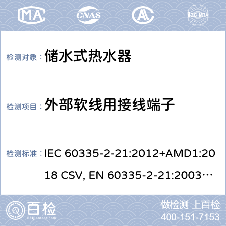 外部软线用接线端子 IEC 60335-2-21 家用和类似用途电器的安全 储水式热水器的特殊要求 :2012+AMD1:2018 CSV, EN 60335-2-21:2003+corrigendum Oct.2007+corrigendum Oct.2010+A1:2005+A2:2008 Cl.26
