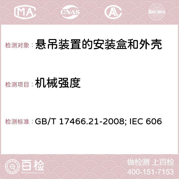 机械强度 家用和类似用途固定式电气装置的电器附件安装盒和外壳 第21部分：用于悬吊装置的安装盒和外壳的特殊要求 GB/T 17466.21-2008; IEC 60670-21:2004;EN 60670-21:2007 15