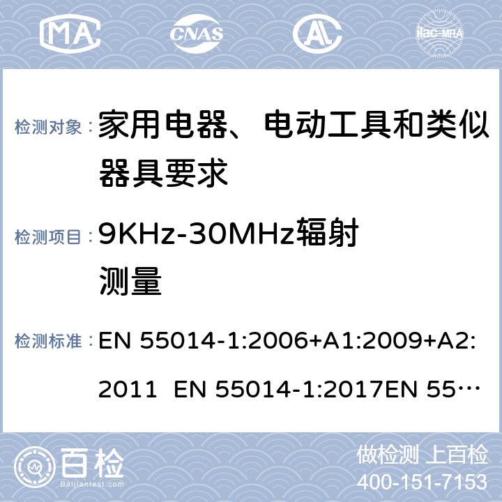 9KHz-30MHz辐射测量 EN 55014-1:2006 家用电器、电动工具和类似器具的电磁兼容要求 第1部分：发射 +A1:2009+A2:2011 EN 55014-1:2017EN 55014-1:2017+A11:2020EN IEC 55014-1:2021 5
