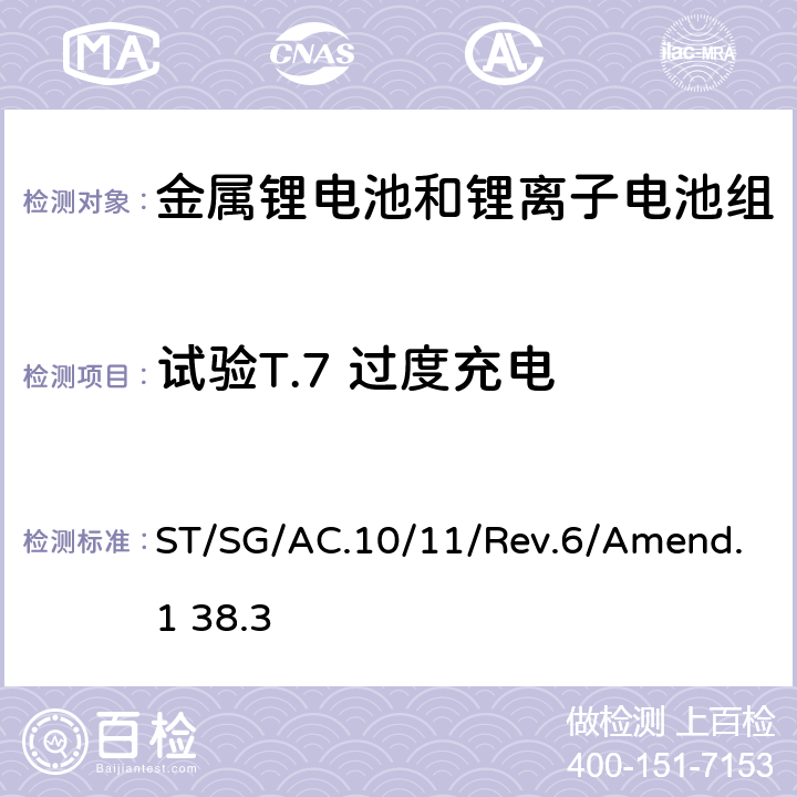 试验T.7 过度充电 金属锂电池和锂离子电池组 联合国关于危险货物运输的建议书》 试验和标准手册 ST/SG/AC.10/11/Rev.6/Amend.1 38.3 金属锂电池和锂离子电池组 ST/SG/AC.10/11/Rev.6/Amend.1 38.3 T7