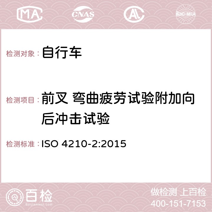 前叉 弯曲疲劳试验附加向后冲击试验 自行车 自行车的安全要求 第2部分：城市和旅行、青少年、山地和竞速用自行车要求 ISO 4210-2:2015 4.9.6