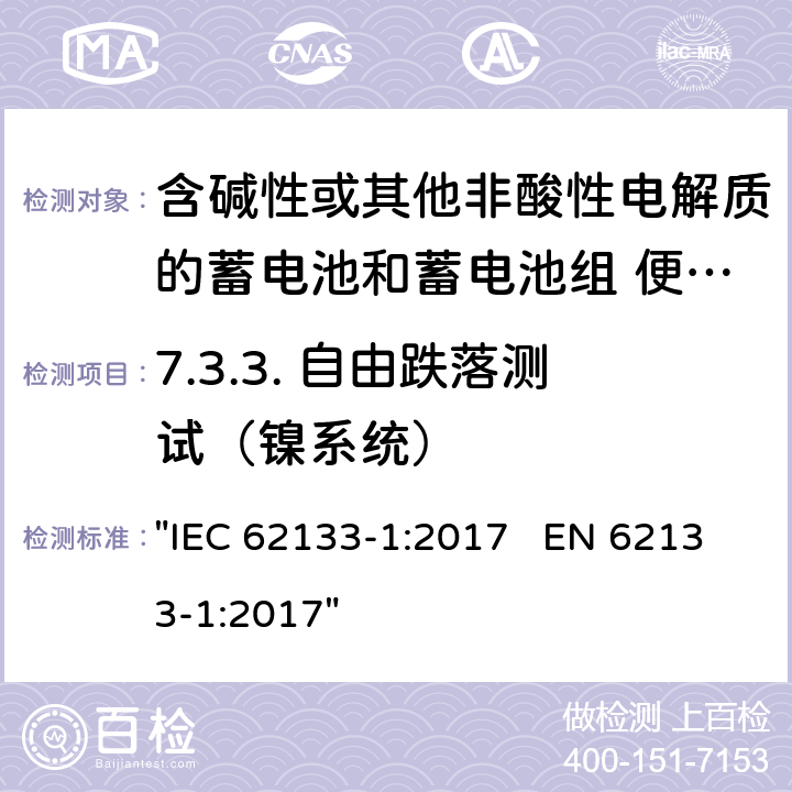 7.3.3. 自由跌落测试（镍系统） 含碱性或其它非酸性电解液的蓄电池和蓄电池组.便携式密封蓄电池和蓄电池组的安全性要求 IEC 62133-1:2017 EN 62133-1:2017 "IEC 62133-1:2017 EN 62133-1:2017" 7.3.3