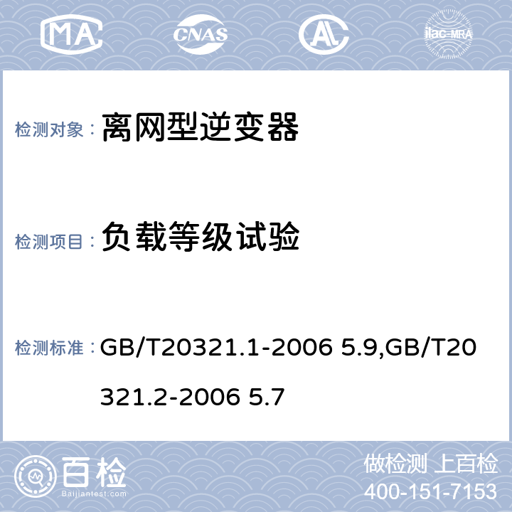 负载等级试验 离网型风能,太阳能发电系统用逆变器 第1部分：技术条件,离网型风能,太阳能发电系统用逆变器 第2部分：试验方法 GB/T20321.1-2006 5.9,GB/T20321.2-2006 5.7