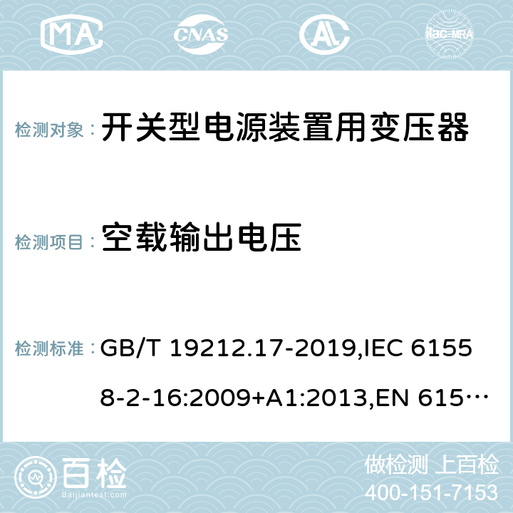 空载输出电压 电源电压为1100V及以下的变压器、电抗器、电源装置和类似产品的安全 第17部分：开关型电源装置和开关型电源装置用变压器的特殊要求和试验 GB/T 19212.17-2019,IEC 61558-2-16:2009+A1:2013,EN 61558-2-16:2009+A1:2013 12