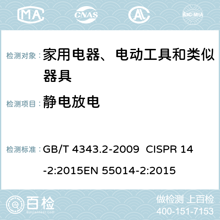 静电放电 家用电器、电动工具和类似器具的电磁兼容要求 第2部分：抗扰度 GB/T 4343.2-2009 
CISPR 14-2:2015
EN 55014-2:2015 5.1/
GB/T 4343.2