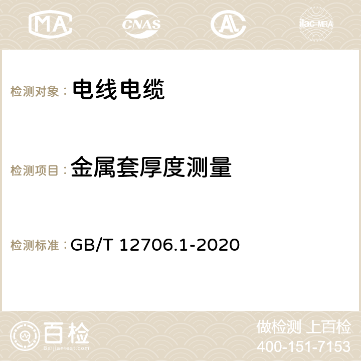 金属套厚度测量 额定电压1kV(Um=1.2kV)到35kV(Um=40.5kV)挤包绝缘电力电缆及附件 第1部分：额定电压1kV(Um=1.2kV)和3kV(Um=3.6kV)电缆 GB/T 12706.1-2020 16.6