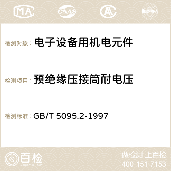 预绝缘压接筒耐电压 电子设备用机电元件 基本试验规程及测量方法 第 2 部分:一般检查、电连续性和接触电阻测试、绝缘试验和电压应力试验 GB/T 5095.2-1997 14