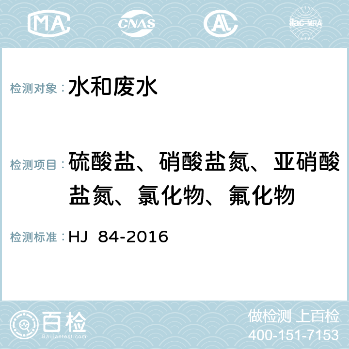 硫酸盐、硝酸盐氮、亚硝酸盐氮、氯化物、氟化物 水质 无机阴离子（F<Sup>-</Sup>、Cl<Sup>-</Sup>、NO2<Sup>-</Sup>、Br<Sup>-</Sup>、NO<Sub>3</Sub><Sup>-</Sup>、PO<Sub>4</Sub><Sup>3-</Sup>、SO<Sub>3</Sub><Sup>2</Sup>-、SO<Sub>4</Sub><Sup>2-</Sup>）的测定 离子色谱法 HJ 84-2016