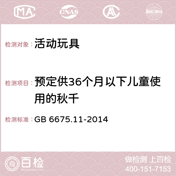 预定供36个月以下儿童使用的秋千 玩具安全第11部分：家用秋千、滑梯及类似用途室内、室外活动玩具 GB 6675.11-2014 4.7.3
