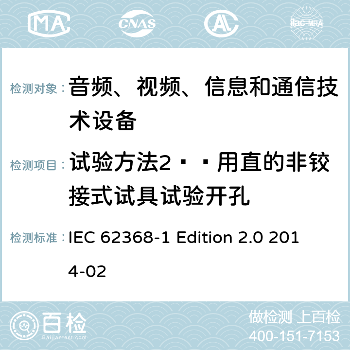试验方法2——用直的非铰接式试具试验开孔 IEC 62368-1 音频、视频、信息和通信技术设备 第1部分：安全要求  Edition 2.0 2014-02 Annex V.1.3