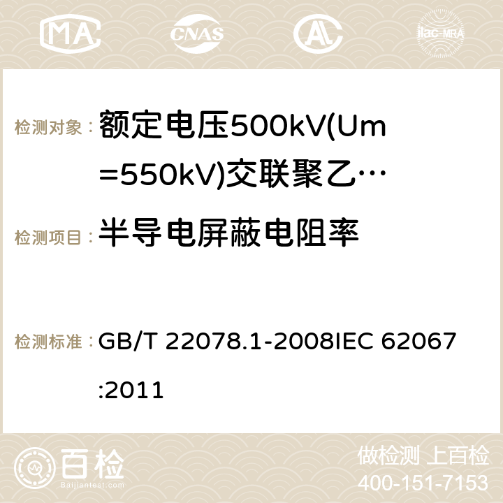 半导电屏蔽电阻率 额定电压500kV(Um=550kV)交联聚乙烯绝缘电力电缆及其附件 第1部分: 额定电压500kV(Um=550kV)交联聚乙烯绝缘电力电缆及其附件 试验方法和要求 GB/T 22078.1-2008
IEC 62067:2011 12.4.11