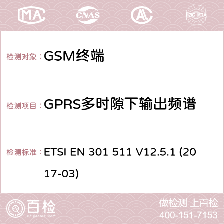 GPRS多时隙下输出频谱 全球移动通信系统（GSM）；移动台（MS）设备；协调标准覆盖2014/53/EU指令条款3.2章的基本要求 ETSI EN 301 511 V12.5.1 (2017-03) 4.2/ 5.3
