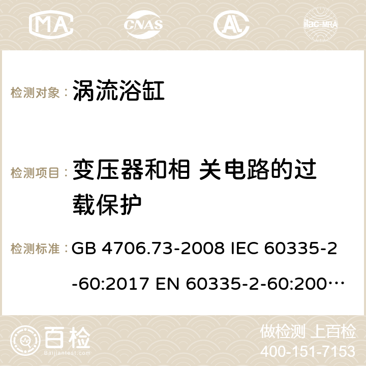 变压器和相 关电路的过 载保护 家用和类似用途电器的安全 第2-60部分：涡流浴缸和涡流水疗器具的特殊要求 GB 4706.73-2008 IEC 60335-2-60:2017 EN 60335-2-60:2003+A1:2005+A2:2008+A11:2010+A12:2010 BS EN 60335-2-60:2003+A1:2005+A2:2008+A11:2010+A12:2010 AS/NZS 60335.2.60:2018 17