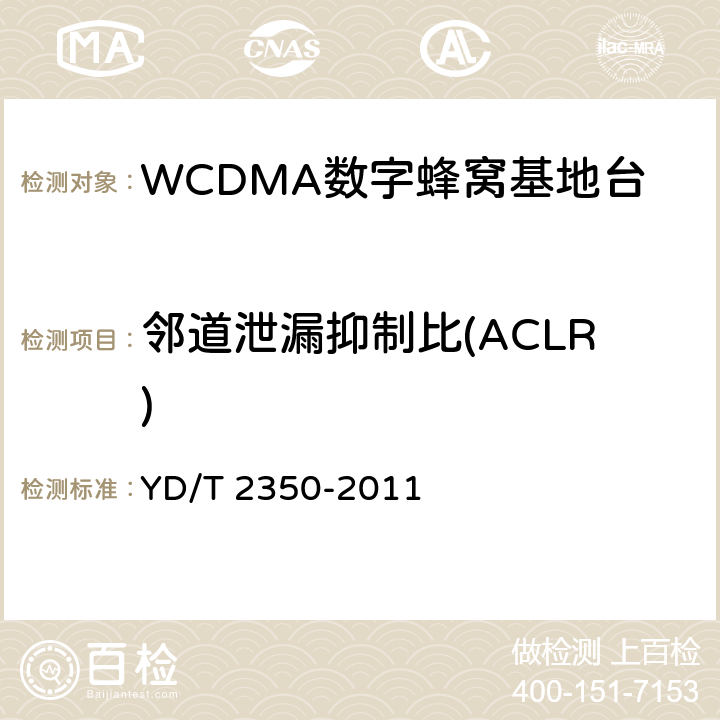 邻道泄漏抑制比(ACLR) 2GHz WCDMA数字蜂窝移动通信网 无线接入子系统设备测试方法（第五阶段）增强型高速分组接入（HSPA+） YD/T 2350-2011 8.2.3.10