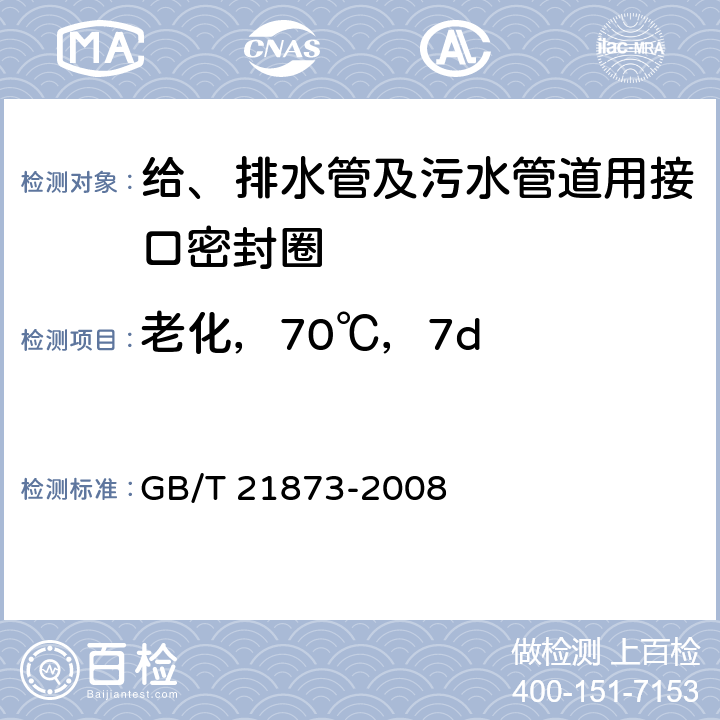 老化，70℃，7d 橡胶密封件　给、排水管及污水管道用接口密封圈　材料规范 GB/T 21873-2008 4.2.6
