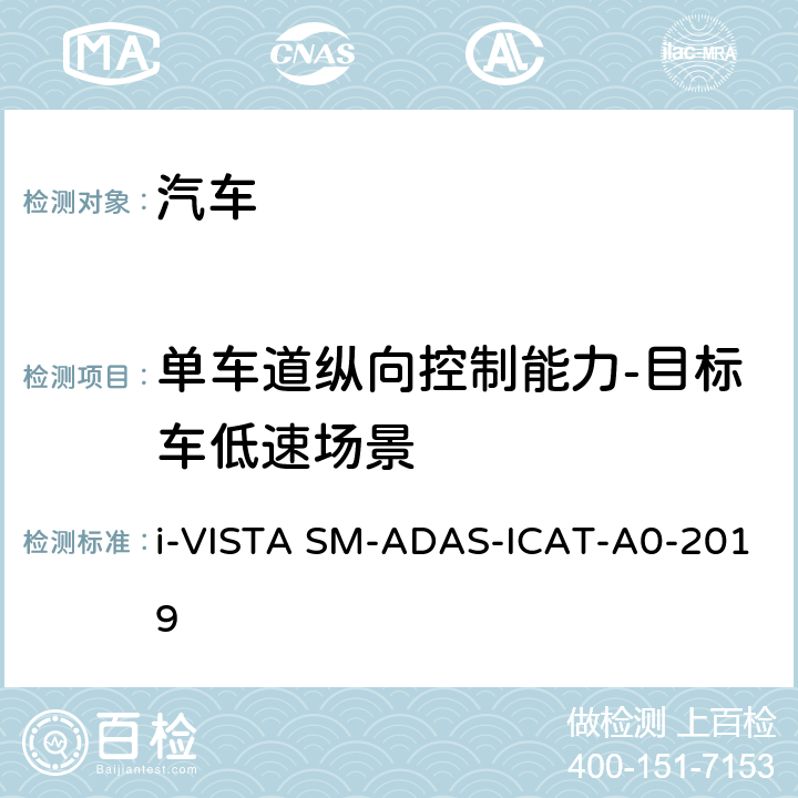 单车道纵向控制能力-目标车低速场景 AS-ICAT-A 0-2019 智能行车辅助试验规程 i-VISTA SM-ADAS-ICAT-A0-2019 5.1.2