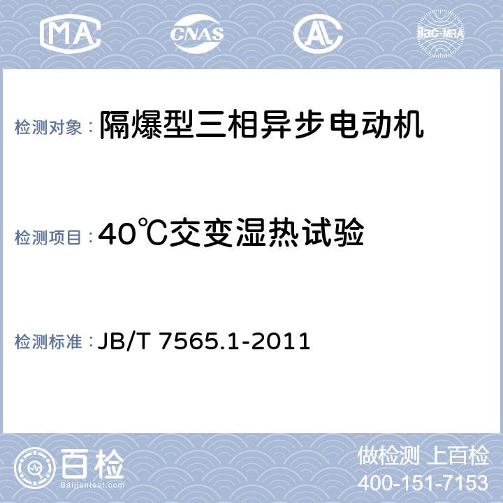 40℃交变湿热试验 隔爆型三相异步电动机技术条件 第1部分：YB3系列隔爆型三相异步电动机（机座号63～355） JB/T 7565.1-2011 4.18